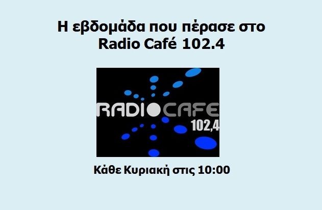 «Ραδιοφωνική Ανασκόπηση Εβδομάδας» στο Radio Café 102.4